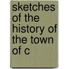Sketches Of The History Of The Town Of C by John Lymburner Locke