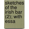 Sketches Of The Irish Bar (2); With Essa by William Henry Curran