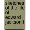 Sketches Of The Life Of Edward Jackson T by Edward Jackson