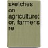Sketches On Agriculture; Or, Farmer's Re