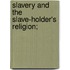 Slavery And The Slave-Holder's Religion;