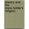 Slavery And The Slave-Holder's Religion; by Samuel Stevens Brooks