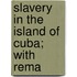 Slavery In The Island Of Cuba; With Rema