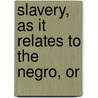 Slavery, As It Relates To The Negro, Or by Josiah Priest