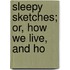 Sleepy Sketches; Or, How We Live, And Ho