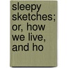 Sleepy Sketches; Or, How We Live, And Ho door Sketches
