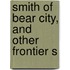 Smith Of Bear City, And Other Frontier S