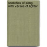 Snatches Of Song, With Verses Of Lighter by William Andrew Spalding