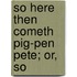 So Here Then Cometh Pig-Pen Pete; Or, So