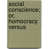 Social Conscience; Or, Homocracy Versus by Adam Abet