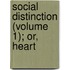 Social Distinction (Volume 1); Or, Heart