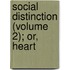Social Distinction (Volume 2); Or, Heart