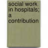 Social Work In Hospitals; A Contribution by Ida Maud Cannon