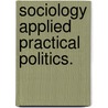 Sociology Applied Practical Politics. door John Beattile Crozier