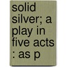 Solid Silver; A Play In Five Acts : As P door William Henry Linow Barnes