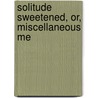 Solitude Sweetened, Or, Miscellaneous Me door Unknown Author