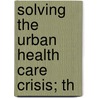 Solving The Urban Health Care Crisis; Th by United States. Resources