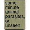 Some Minute Animal Parasites, Or, Unseen door H. B. Fantham