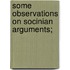 Some Observations On Socinian Arguments;