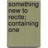 Something New To Recite; Containing One by Mrs Findley Braden