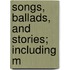 Songs, Ballads, And Stories; Including M