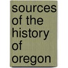 Sources Of The History Of Oregon by University Of Oregon Dept History