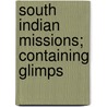 South Indian Missions; Containing Glimps door John A. Sharrock