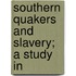 Southern Quakers And Slavery; A Study In