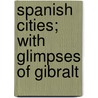 Spanish Cities; With Glimpses Of Gibralt door Charles Augustus Stoddard