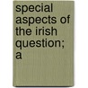 Special Aspects Of The Irish Question; A by William Ewart Gladstone