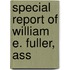 Special Report Of William E. Fuller, Ass