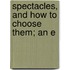 Spectacles, And How To Choose Them; An E