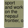 Sport And Work On The Nepaul Frontier, O by James Inglis