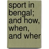Sport In Bengal; And How, When, And Wher by Edward B. Baker