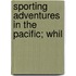 Sporting Adventures In The Pacific; Whil