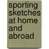 Sporting Sketches At Home And Abroad