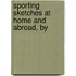 Sporting Sketches At Home And Abroad, By