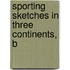 Sporting Sketches In Three Continents, B
