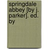 Springdale Abbey [By J. Parker]. Ed. By by Joseph Parker