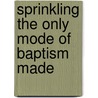 Sprinkling The Only Mode Of Baptism Made door Absalom Peters