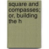 Square And Compasses; Or, Building The H by William Taylor Adams