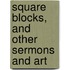 Square Blocks, And Other Sermons And Art