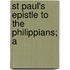St Paul's Epistle To The Philippians; A