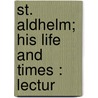 St. Aldhelm; His Life And Times : Lectur by George Forrest Browne