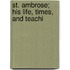 St. Ambrose; His Life, Times, And Teachi