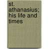 St. Athanasius; His Life And Times door Robert Wheler Bush
