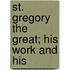 St. Gregory The Great; His Work And His