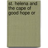 St. Helena And The Cape Of Good Hope Or by Dolph L. Hatfield