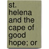 St. Helena And The Cape Of Good Hope; Or door Edwin Francis Hatfield