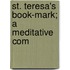 St. Teresa's Book-Mark; A Meditative Com